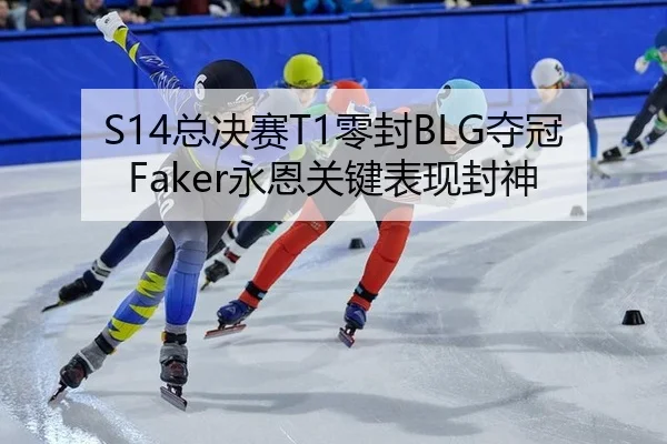 S14总决赛T1零封BLG夺冠 Faker永恩关键表现封神
